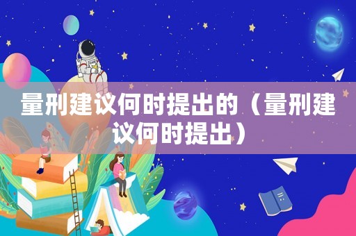 量刑建議何時提出的（量刑建議何時提出）