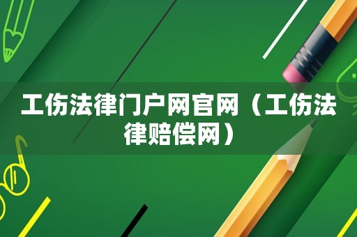 工傷法律門戶網官網（工傷法律賠償網）