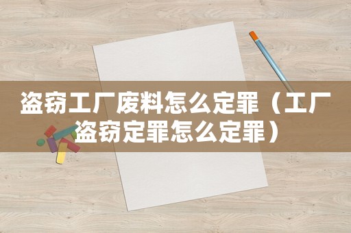 盜竊工廠廢料怎么定罪（工廠盜竊定罪怎么定罪）