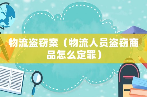 物流盜竊案（物流人員盜竊商品怎么定罪）
