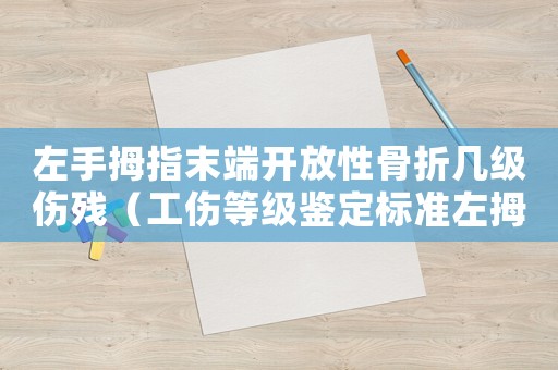 左手拇指末端開放性骨折幾級傷殘（工傷等級鑒定標準左拇指開放性骨折）