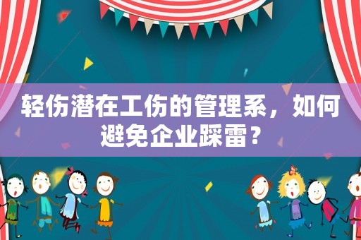 輕傷潛在工傷的管理系，如何避免企業踩雷？