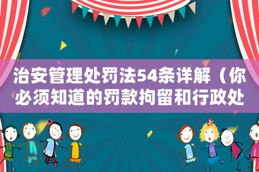 治安管理處罰法54條詳解（你必須知道的罰款拘留和行政處罰）