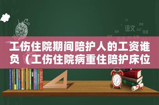 工傷住院期間陪護人的工資誰負（工傷住院病重住陪護床位費報銷）