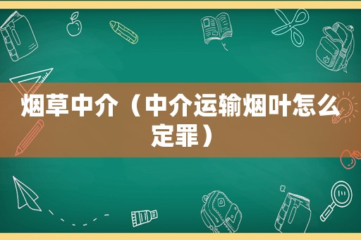 煙草中介（中介運輸煙葉怎么定罪）