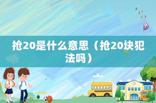 搶20是什么意思（搶20塊犯法嗎）