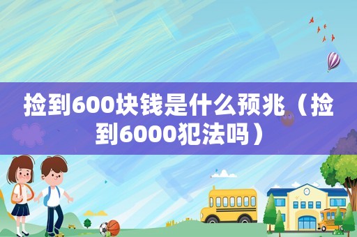 撿到600塊錢是什么預兆（撿到6000犯法嗎）