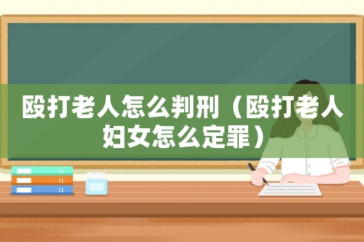 毆打老人怎么判刑（毆打老人婦女怎么定罪）