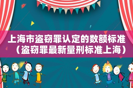 上海市盜竊罪認(rèn)定的數(shù)額標(biāo)準(zhǔn)（盜竊罪最新量刑標(biāo)準(zhǔn)上海）