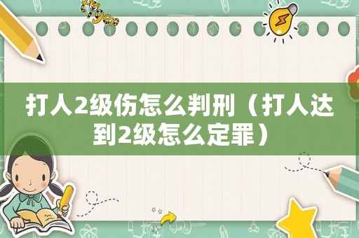 打人2級傷怎么判刑（打人達到2級怎么定罪）