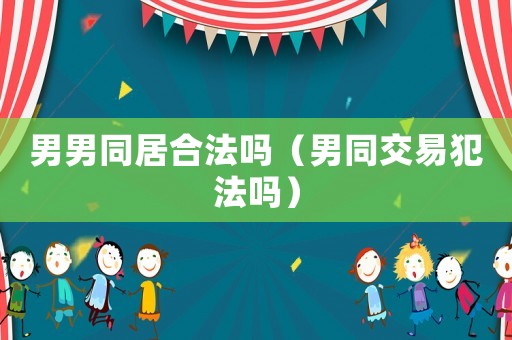 男男同居合法嗎（男同交易犯法嗎）