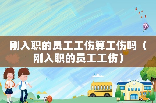 剛入職的員工工傷算工傷嗎（剛入職的員工工傷）