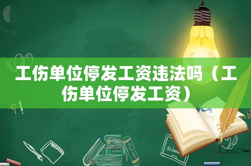 工傷單位停發工資違法嗎（工傷單位停發工資）