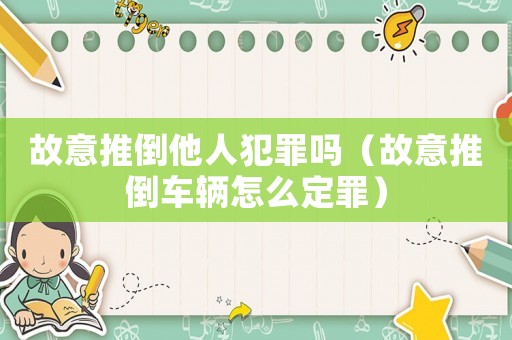 故意推倒他人犯罪嗎（故意推倒車輛怎么定罪）
