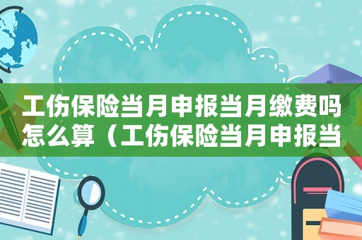 工傷保險當月申報當月繳費嗎怎么算（工傷保險當月申報當月繳費嗎）