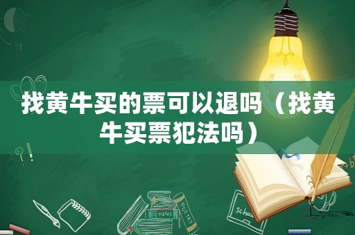找黃牛買的票可以退嗎（找黃牛買票犯法嗎）