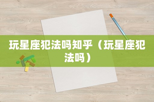 玩星座犯法嗎知乎（玩星座犯法嗎）