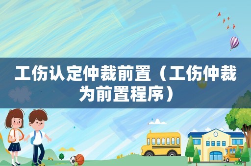 工傷認定仲裁前置（工傷仲裁為前置程序）