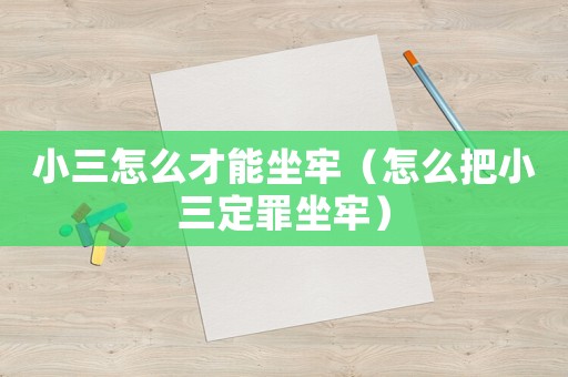 小三怎么才能坐牢（怎么把小三定罪坐牢）
