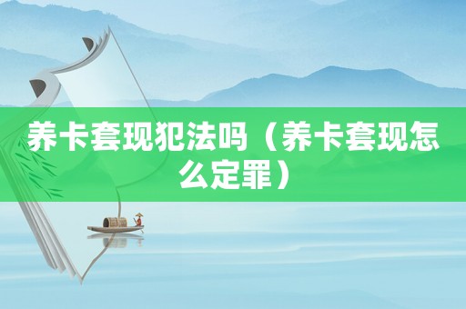 養(yǎng)卡套現(xiàn)犯法嗎（養(yǎng)卡套現(xiàn)怎么定罪）