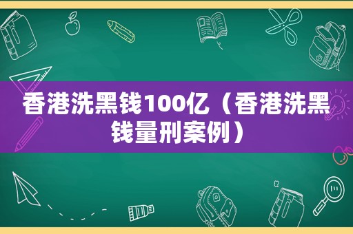 香港洗黑錢100億（香港洗黑錢量刑案例）