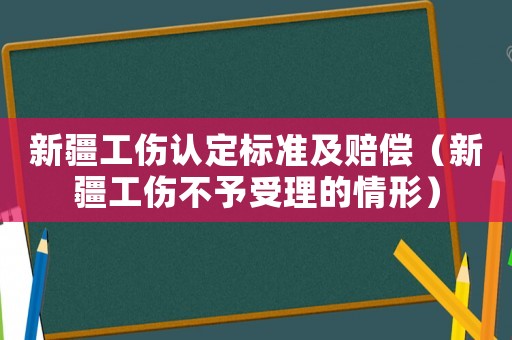 新疆工傷認(rèn)定標(biāo)準(zhǔn)及賠償（新疆工傷不予受理的情形）