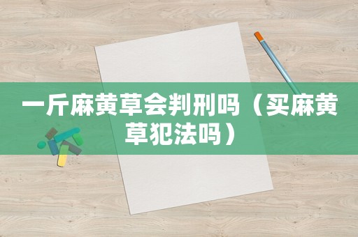 一斤麻黃草會判刑嗎（買麻黃草犯法嗎）