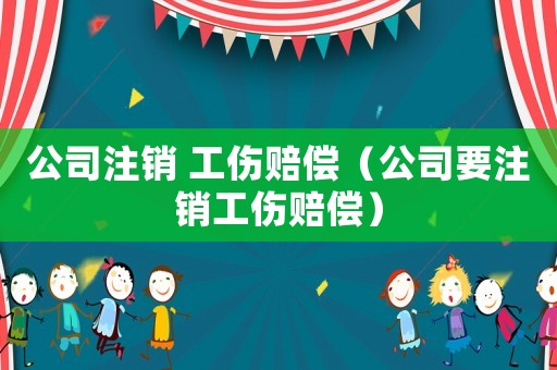 公司注銷 工傷賠償（公司要注銷工傷賠償）