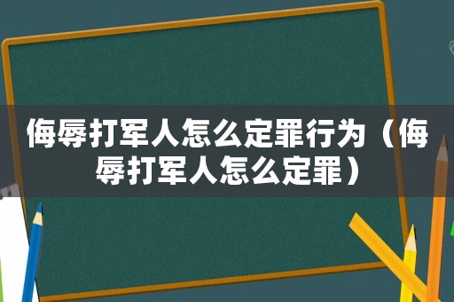 侮辱打軍人怎么定罪行為（侮辱打軍人怎么定罪）
