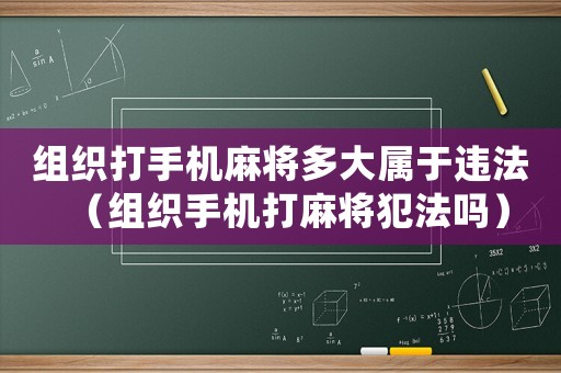 組織打手機麻將多大屬于違法（組織手機打麻將犯法嗎）