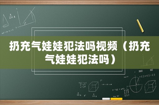 扔充氣娃娃犯法嗎視頻（扔充氣娃娃犯法嗎）