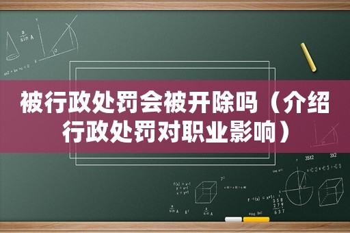 被行政處罰會被開除嗎（介紹行政處罰對職業影響）