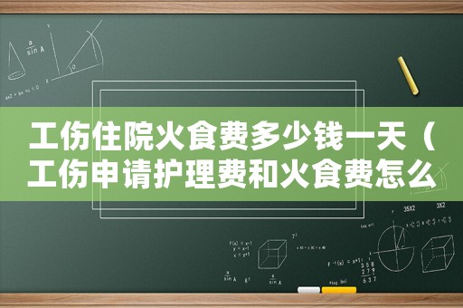 工傷住院火食費多少錢一天（工傷申請護理費和火食費怎么寫）
