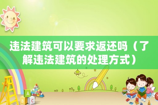 違法建筑可以要求返還嗎（了解違法建筑的處理方式）