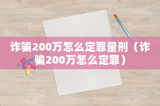 詐騙200萬怎么定罪量刑（詐騙200萬怎么定罪）