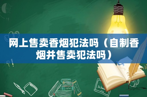 網上售賣香煙犯法嗎（自制香煙并售賣犯法嗎）