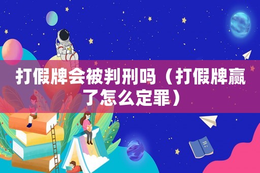 打假牌會被判刑嗎（打假牌贏了怎么定罪）