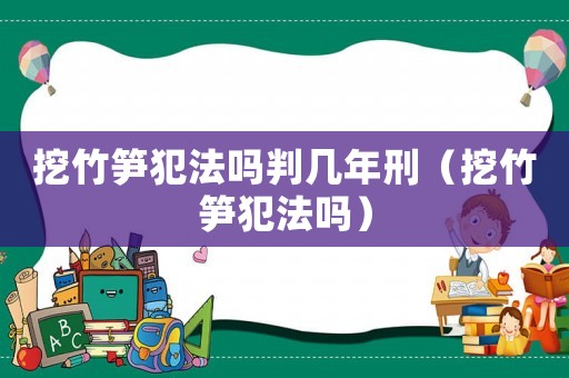 挖竹筍犯法嗎判幾年刑（挖竹筍犯法嗎）