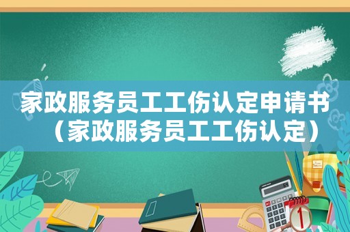 家政服務員工工傷認定申請書（家政服務員工工傷認定）