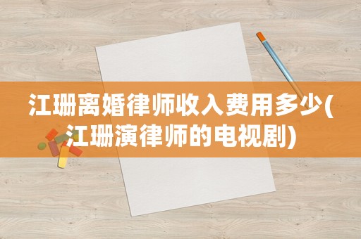 江珊離婚律師收入費用多少(江珊演律師的電視劇)