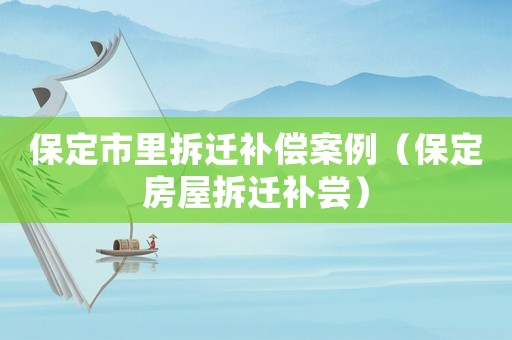 保定市里拆遷補償案例（保定房屋拆遷補嘗）
