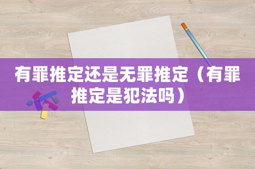 有罪推定還是無罪推定（有罪推定是犯法嗎）