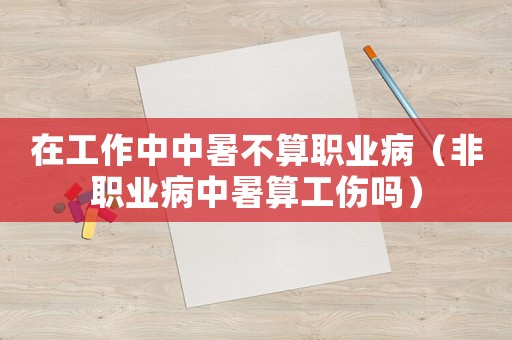 在工作中中暑不算職業?。ǚ锹殬I病中暑算工傷嗎）