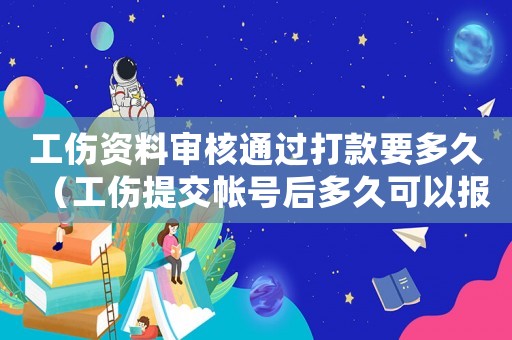 工傷資料審核通過打款要多久（工傷提交帳號后多久可以報下來）