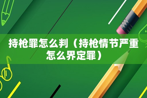 持槍罪怎么判（持槍情節(jié)嚴重怎么界定罪）