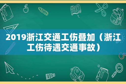 2019浙江交通工傷疊加（浙江工傷待遇交通事故）