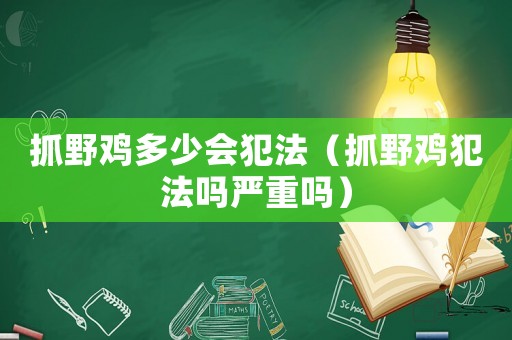 抓野雞多少會犯法（抓野雞犯法嗎嚴重嗎）