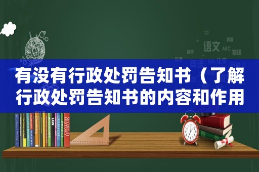 有沒有行政處罰告知書（了解行政處罰告知書的內容和作用）