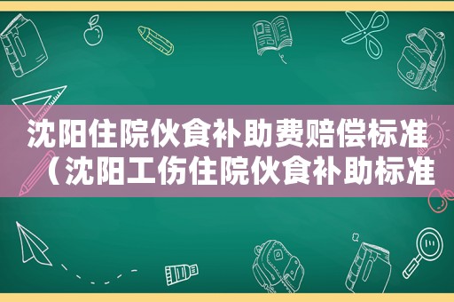 沈陽住院伙食補助費賠償標準（沈陽工傷住院伙食補助標準）