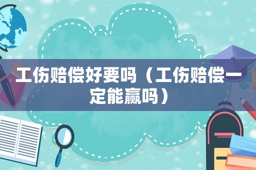 工傷賠償好要嗎（工傷賠償一定能贏嗎）